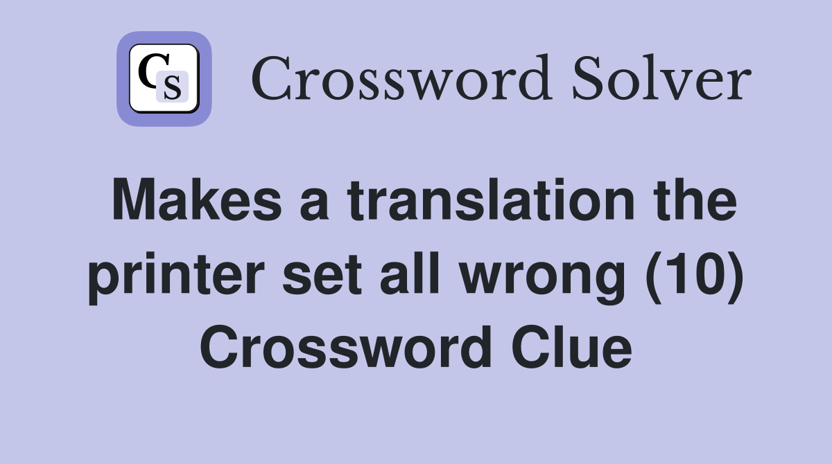 Makes a translation the printer set all wrong (10) Crossword Clue